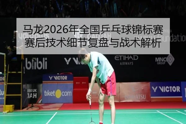 ma-long-nian-quan-guo-ping-pang-qiu-jin-biao-sai-sai-hou-ji-shu-xi-jie-fu-pan-yu-zhan-shu-jie-xi-2-923.jpg
