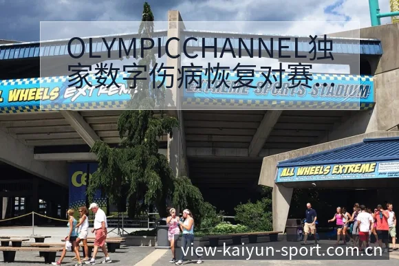 OLYMPICCHANNEL独家数字伤病恢复对赛程影响 - 开云APP