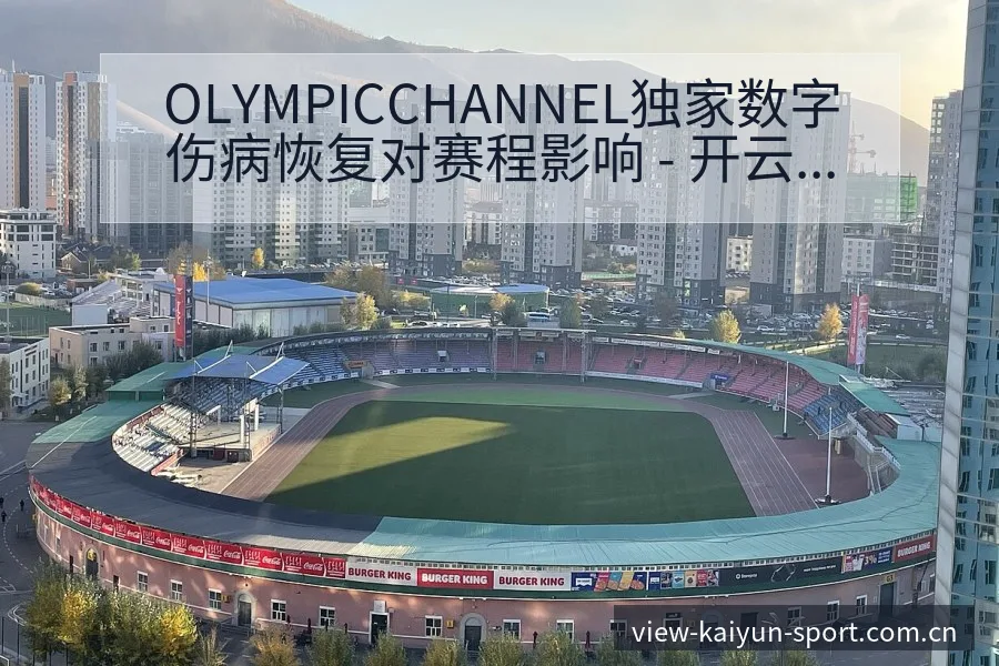 OLYMPICCHANNEL独家数字伤病恢复对赛程影响 - 开云APP