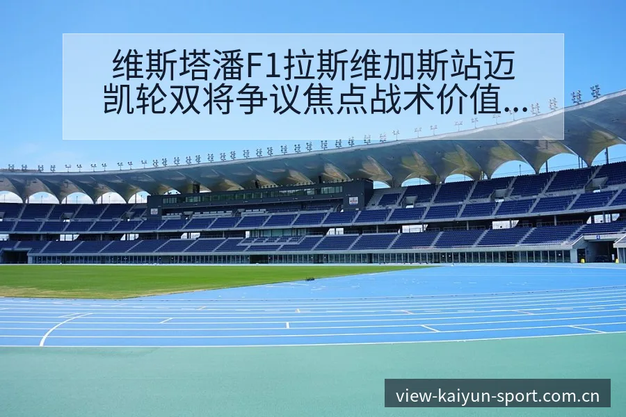 维斯塔潘F1拉斯维加斯站迈凯轮双将争议焦点战术价值分析 - 开云APP